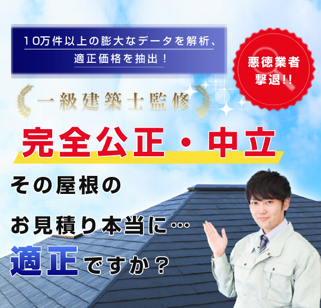 10万件以上の膨大なデータを解析、適正価格を抽出！ 一級建築士監修 完全公正・中立 そのお見積り本当に…適正ですか？